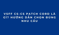 VSFF CS-CS Patch Cord Là Gì? Hướng Dẫn Chọn Đúng Nhu Cầu