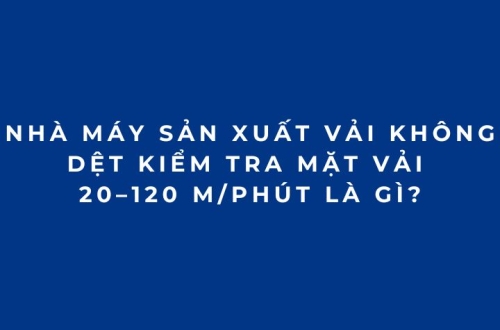 Nhà máy sản xuất vải không dệt kiểm tra mặt vải 20–120 m/phút là gì?